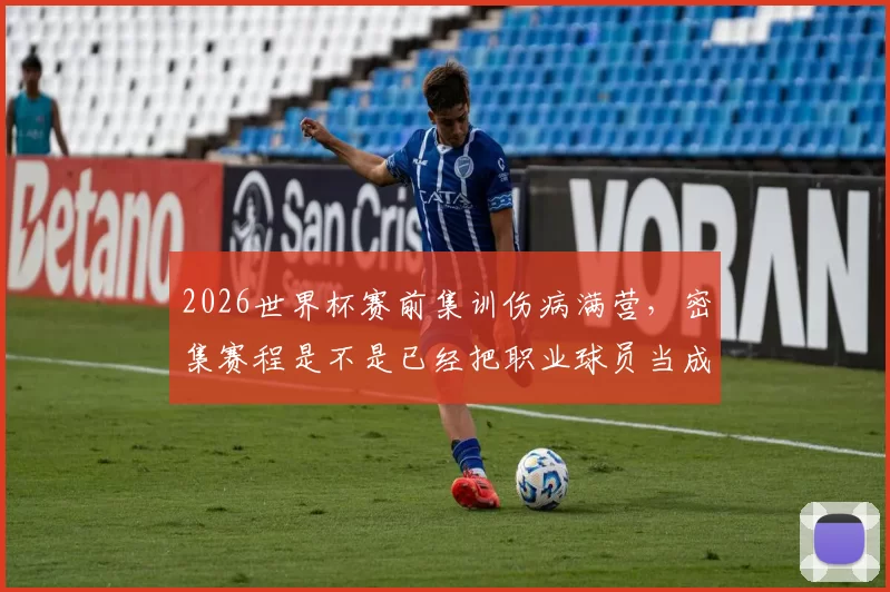 2026世界杯赛前集训伤病满营，密集赛程是不是已经把职业球员当成“消耗品”了