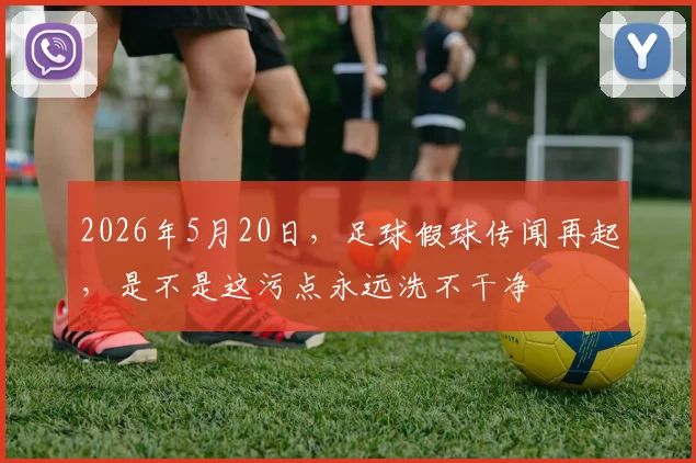 2026年5月20日，足球假球传闻再起，是不是这污点永远洗不干净