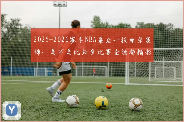 2025-2026赛季NBA最后一投绝杀集锦，是不是比好多比赛全场都精彩
